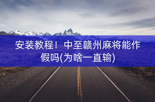 安装教程！中至赣州麻将能作假吗(为啥一直输)