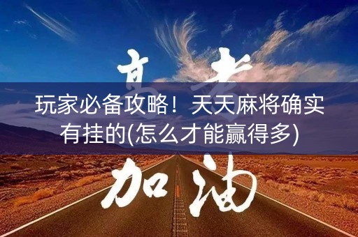 玩家必备攻略！天天麻将确实有挂的(怎么才能赢得多)