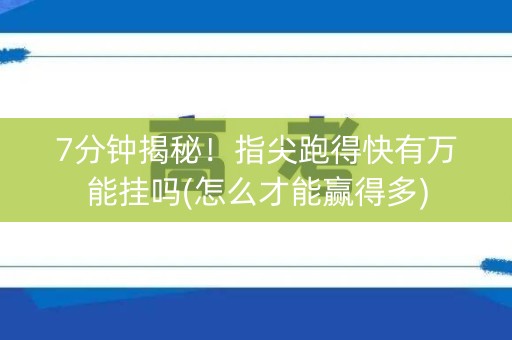 7分钟揭秘！指尖跑得快有万能挂吗(怎么才能赢得多)