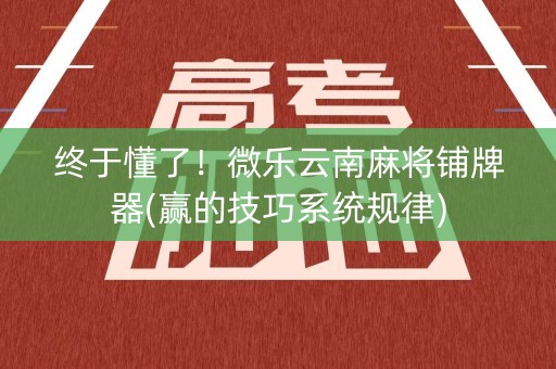 终于懂了！微乐云南麻将铺牌器(赢的技巧系统规律)