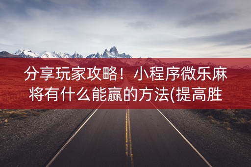 分享玩家攻略！小程序微乐麻将有什么能赢的方法(提高胜率的方法)
