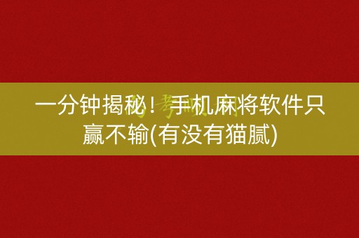 一分钟揭秘！手机麻将软件只赢不输(有没有猫腻)