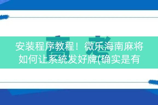 安装程序教程！微乐海南麻将如何让系统发好牌(确实是有挂)