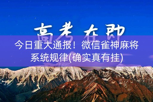 今日重大通报！微信雀神麻将系统规律(确实真有挂)