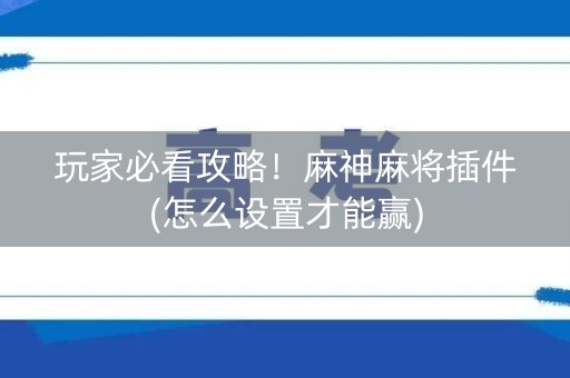 玩家必看攻略！麻神麻将插件(怎么设置才能赢)