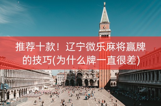 推荐十款！辽宁微乐麻将赢牌的技巧(为什么牌一直很差)