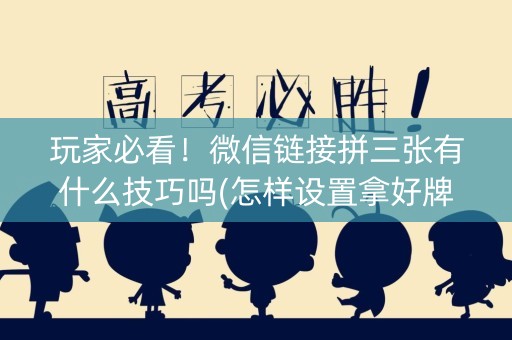 玩家必看！微信链接拼三张有什么技巧吗(怎样设置拿好牌)