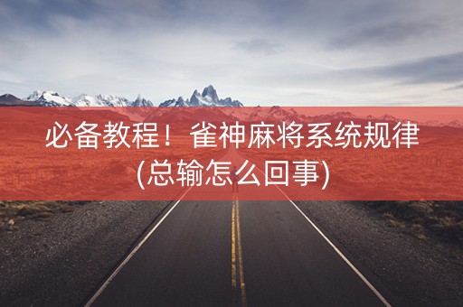 必备教程！雀神麻将系统规律(总输怎么回事)