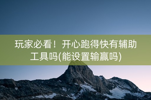 玩家必看！开心跑得快有辅助工具吗(能设置输赢吗)