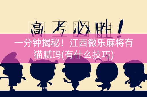 一分钟揭秘！江西微乐麻将有猫腻吗(有什么技巧)