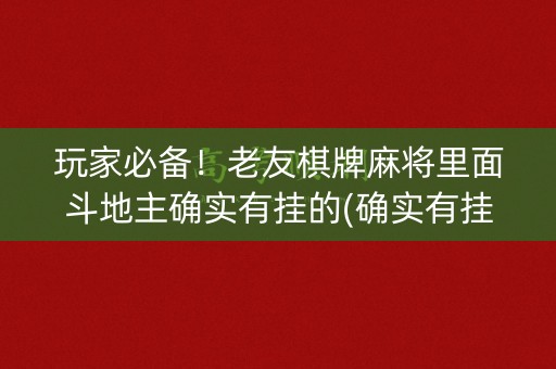 玩家必备！老友棋牌麻将里面斗地主确实有挂的(确实有挂吗)