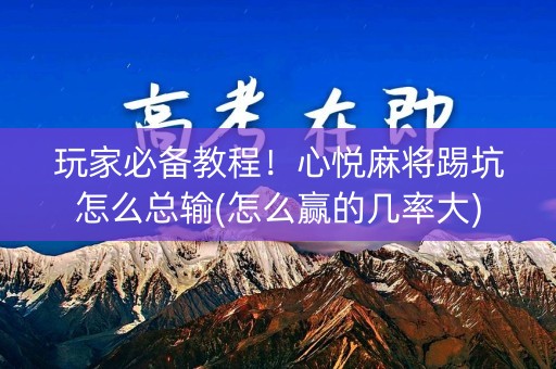 玩家必备教程！心悦麻将踢坑怎么总输(怎么赢的几率大)