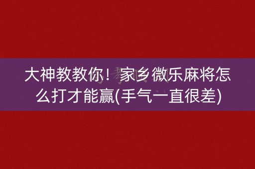 大神教教你！家乡微乐麻将怎么打才能赢(手气一直很差)