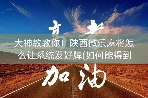 大神教教你！陕西微乐麻将怎么让系统发好牌(如何能得到好牌)
