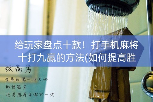给玩家盘点十款！打手机麻将十打九赢的方法(如何提高胜率)