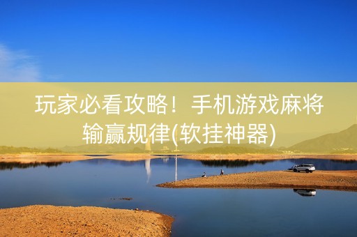 玩家必看攻略！手机游戏麻将输赢规律(软挂神器)