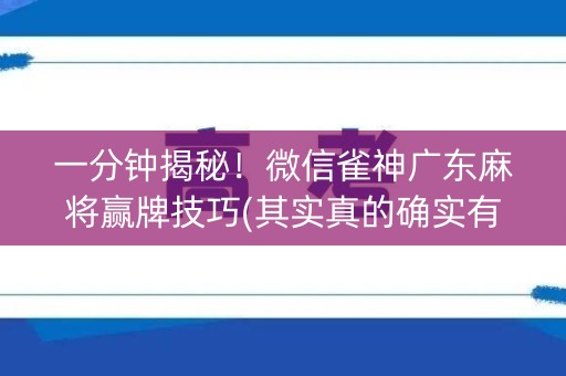 一分钟揭秘！微信雀神广东麻将赢牌技巧(其实真的确实有挂)