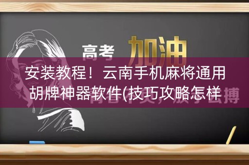 安装教程！云南手机麻将通用胡牌神器软件(技巧攻略怎样拿好牌)