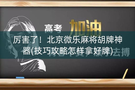 厉害了！北京微乐麻将胡牌神器(技巧攻略怎样拿好牌)