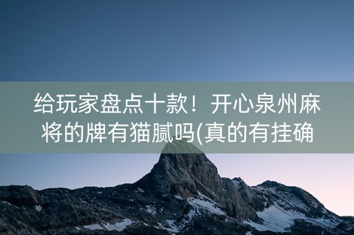 给玩家盘点十款！开心泉州麻将的牌有猫腻吗(真的有挂确实有挂)