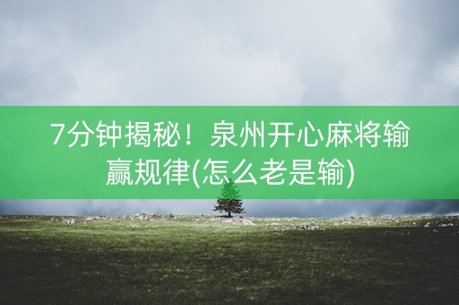 7分钟揭秘！泉州开心麻将输赢规律(怎么老是输)