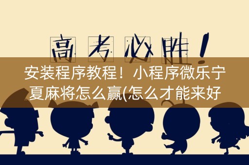 安装程序教程！小程序微乐宁夏麻将怎么赢(怎么才能来好牌)