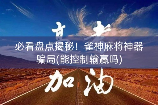 必看盘点揭秘！雀神麻将神器骗局(能控制输赢吗)