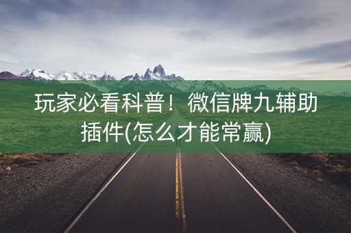 玩家必看科普！微信牌九辅助插件(怎么才能常赢)