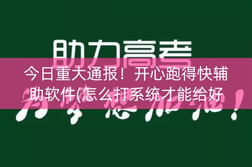 今日重大通报！开心跑得快辅助软件(怎么打系统才能给好牌)