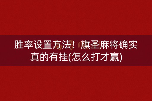 胜率设置方法！旗圣麻将确实真的有挂(怎么打才赢)