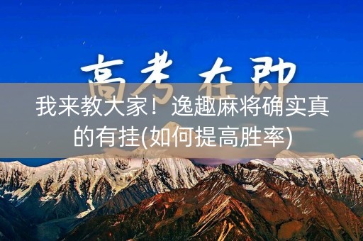 我来教大家！逸趣麻将确实真的有挂(如何提高胜率)