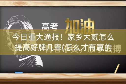 今日重大通报！家乡大贰怎么提高好牌几率(怎么才有赢的几率)