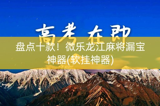 盘点十款！微乐龙江麻将漏宝神器(软挂神器)