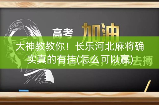 大神教教你！长乐河北麻将确实真的有挂(怎么可以赢)