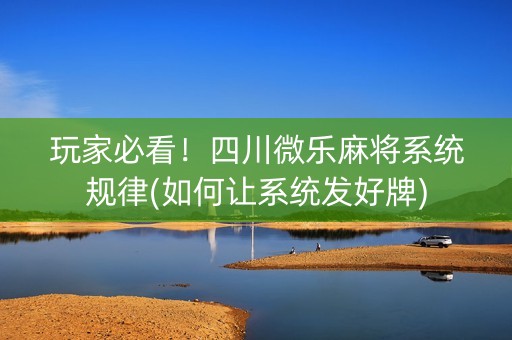 玩家必看！四川微乐麻将系统规律(如何让系统发好牌)