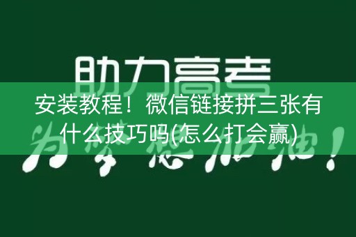 安装教程！微信链接拼三张有什么技巧吗(怎么打会赢)