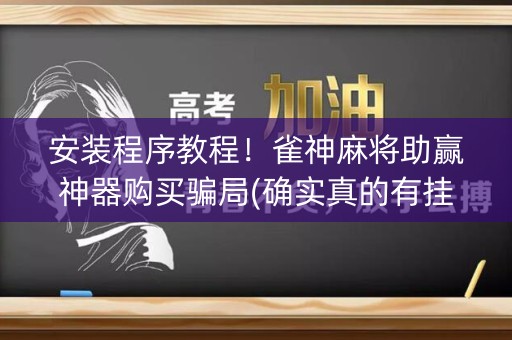 安装程序教程！雀神麻将助赢神器购买骗局(确实真的有挂)