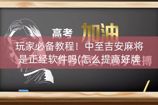 玩家必备教程！中至吉安麻将是正经软件吗(怎么提高好牌率)