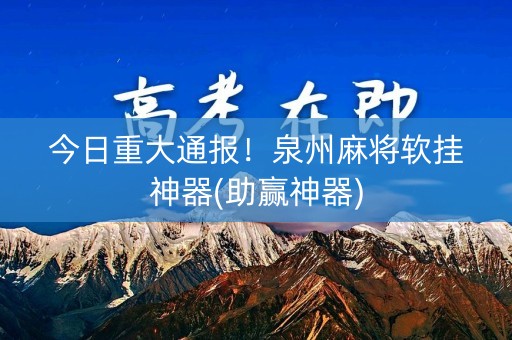 今日重大通报！泉州麻将软挂神器(助赢神器)