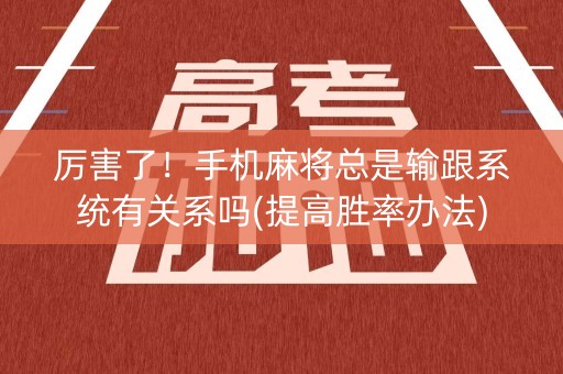 厉害了！手机麻将总是输跟系统有关系吗(提高胜率办法)