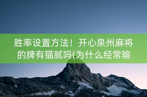 胜率设置方法！开心泉州麻将的牌有猫腻吗(为什么经常输)
