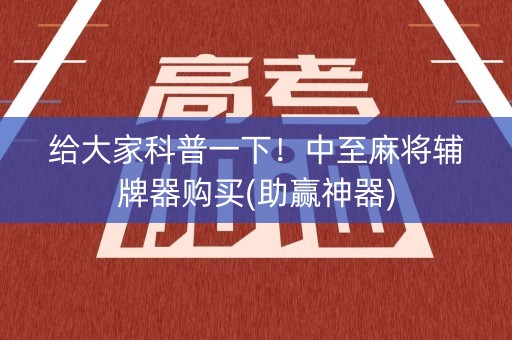 给大家科普一下！中至麻将辅牌器购买(助赢神器)