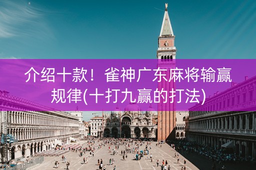 介绍十款！雀神广东麻将输赢规律(十打九赢的打法)