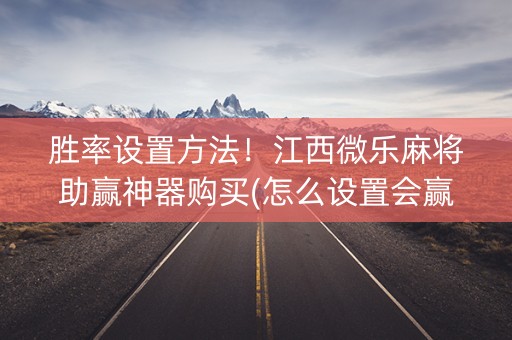 胜率设置方法！江西微乐麻将助赢神器购买(怎么设置会赢)