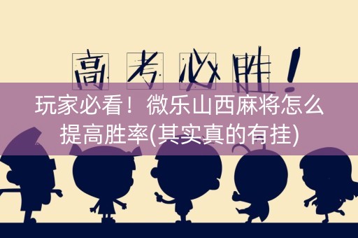 玩家必看！微乐山西麻将怎么提高胜率(其实真的有挂)