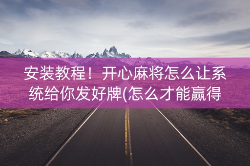 安装教程！开心麻将怎么让系统给你发好牌(怎么才能赢得多)