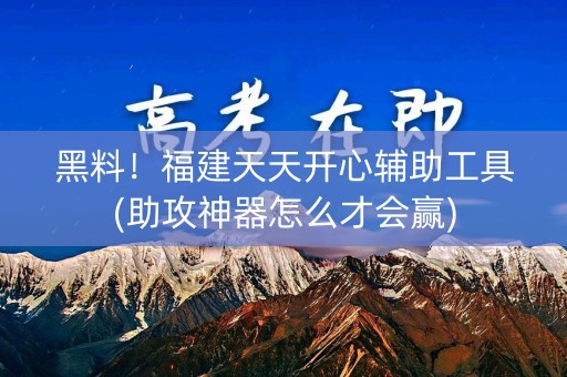 黑料！福建天天开心辅助工具(助攻神器怎么才会赢)