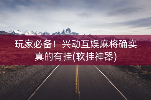 玩家必备！兴动互娱麻将确实真的有挂(软挂神器)