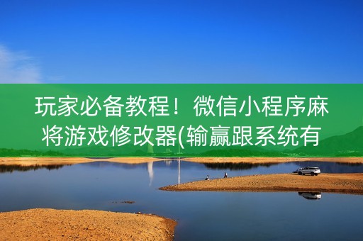 玩家必备教程！微信小程序麻将游戏修改器(输赢跟系统有关系吗)