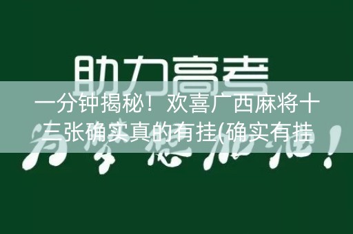 一分钟揭秘！欢喜广西麻将十三张确实真的有挂(确实有挂吗)